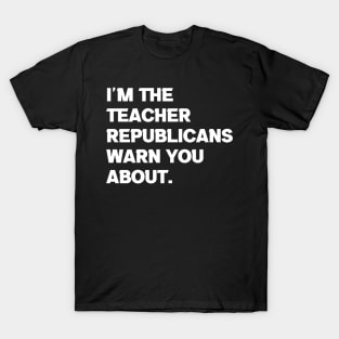 I am the Teacher Republicans Warn You About T-Shirt